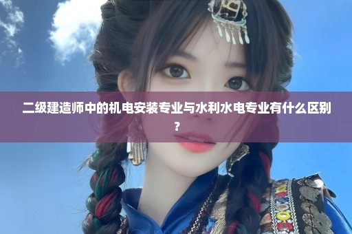 二级建造师中的机电安装专业与水利水电专业有什么区别？