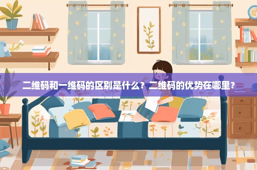 二维码和一维码的区别是什么？二维码的优势在哪里？
