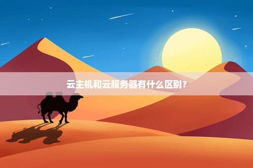 云主机和云服务器有什么区别？