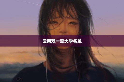 云南双一流大学名单