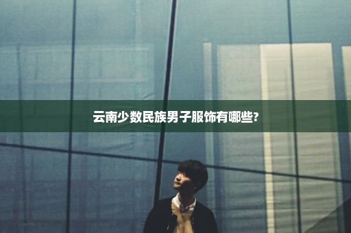 云南少数民族男子服饰有哪些?