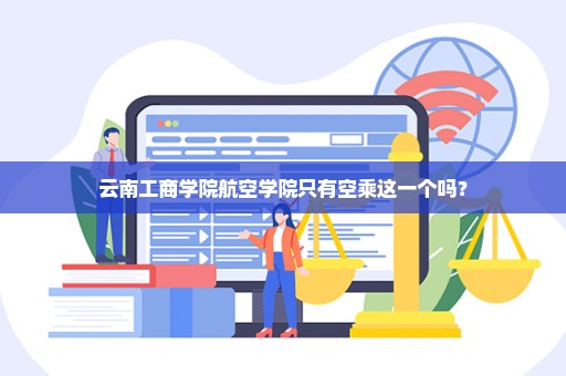 云南工商学院航空学院只有空乘这一个吗？