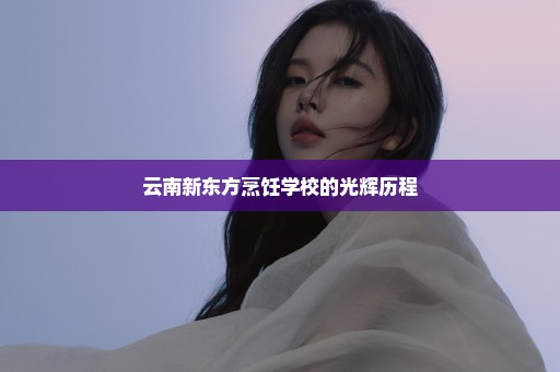 云南新东方烹饪学校的光辉历程