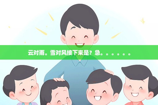 云对雨。雪对风接下来是？急。。。。。。