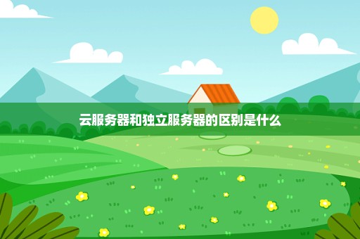 云服务器和独立服务器的区别是什么