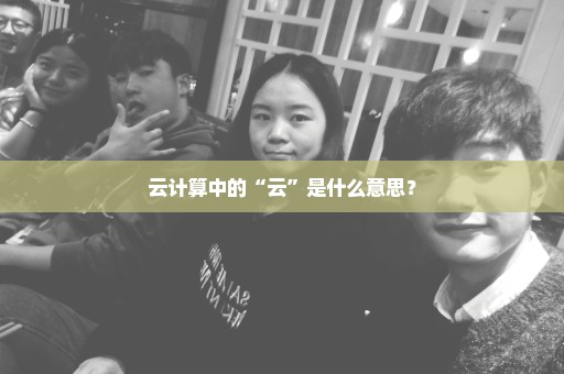 云计算中的“云”是什么意思？