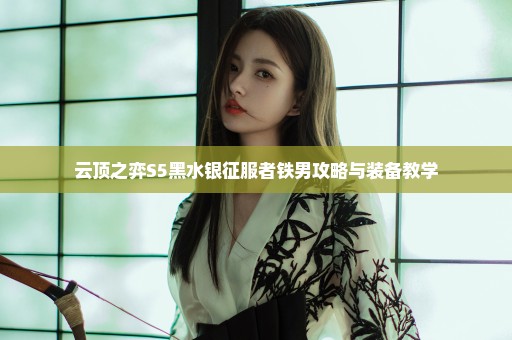 云顶之弈S5黑水银征服者铁男攻略与装备教学