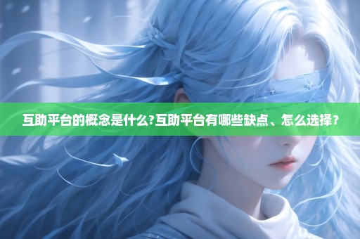互助平台的概念是什么?互助平台有哪些缺点、怎么选择？