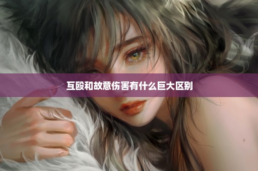 互殴和故意伤害有什么巨大区别