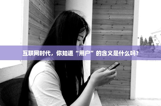 互联网时代，你知道“用户”的含义是什么吗？