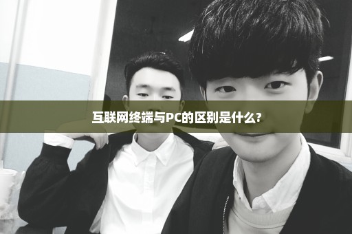 互联网终端与PC的区别是什么?