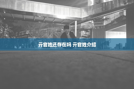 亓官姓还存在吗 亓官姓介绍