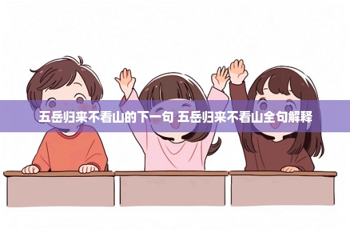 五岳归来不看山的下一句 五岳归来不看山全句解释
