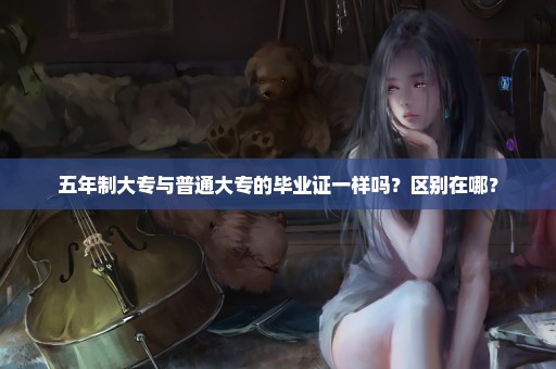 五年制大专与普通大专的毕业证一样吗？区别在哪？