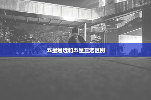 五星通选和五星直选区别