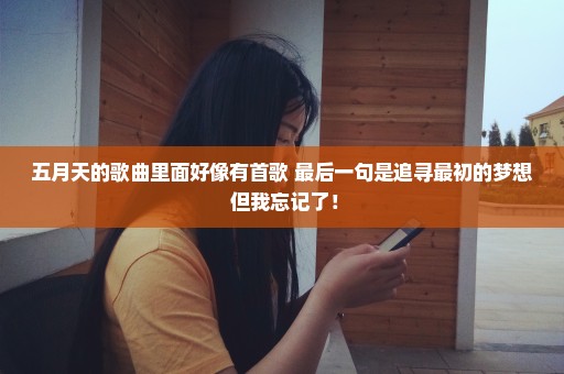 五月天的歌曲里面好像有首歌 最后一句是追寻最初的梦想 但我忘记了！