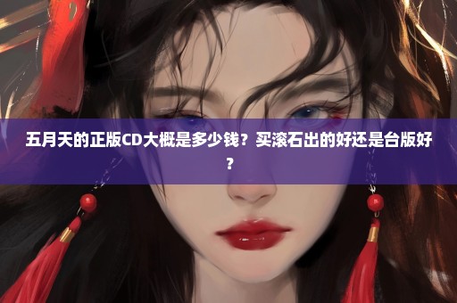 五月天的正版CD大概是多少钱？买滚石出的好还是台版好？