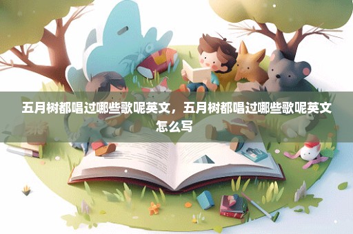 五月树都唱过哪些歌呢英文，五月树都唱过哪些歌呢英文怎么写 