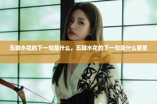 五瓣水花的下一句是什么，五瓣水花的下一句是什么意思 