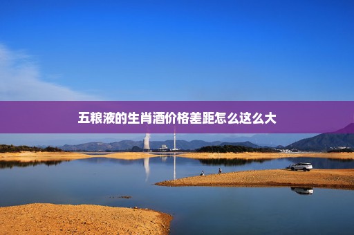五粮液的生肖酒价格差距怎么这么大