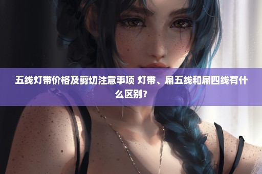 五线灯带价格及剪切注意事项 灯带、扁五线和扁四线有什么区别？