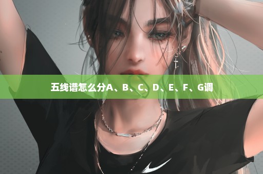 五线谱怎么分A、B、C、D、E、F、G调