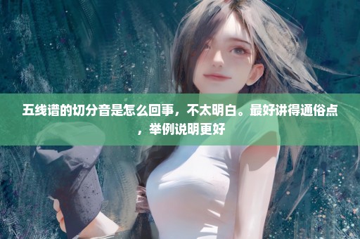 五线谱的切分音是怎么回事，不太明白。最好讲得通俗点，举例说明更好