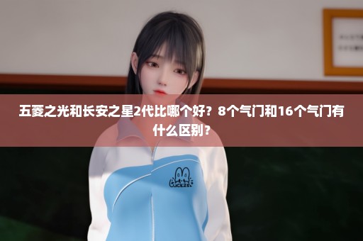 五菱之光和长安之星2代比哪个好？8个气门和16个气门有什么区别？