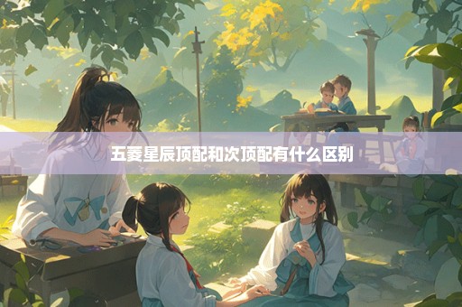 五菱星辰顶配和次顶配有什么区别