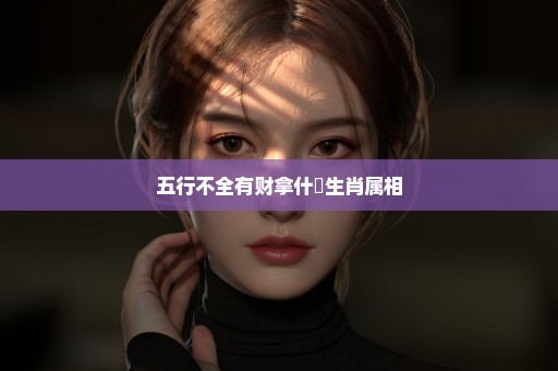 五行不全有财拿什麼生肖属相