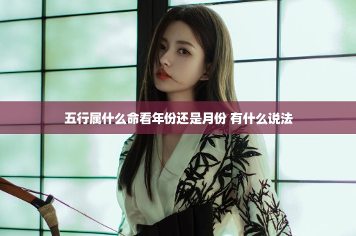 五行属什么命看年份还是月份 有什么说法