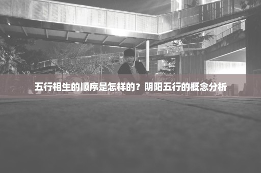 五行相生的顺序是怎样的？阴阳五行的概念分析