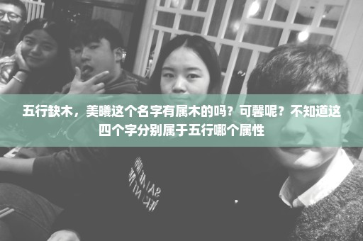 五行缺木，美曦这个名字有属木的吗？可馨呢？不知道这四个字分别属于五行哪个属性