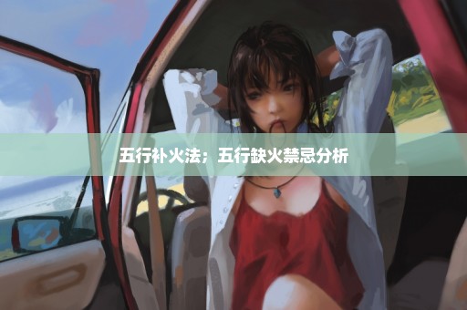 五行补火法；五行缺火禁忌分析