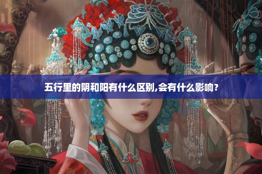 五行里的阴和阳有什么区别,会有什么影响？