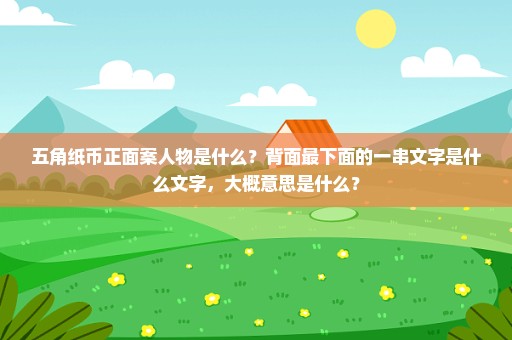 五角纸币正面案人物是什么？背面最下面的一串文字是什么文字，大概意思是什么？