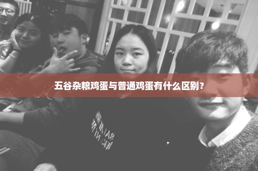 五谷杂粮鸡蛋与普通鸡蛋有什么区别？