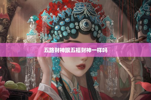 五路财神跟五福财神一样吗