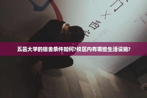 五邑大学的宿舍条件如何?校区内有哪些生活设施?