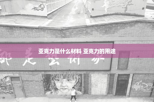 亚克力是什么材料 亚克力的用途