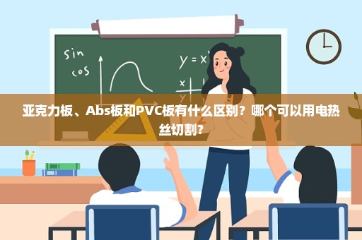 亚克力板、Abs板和PVC板有什么区别？哪个可以用电热丝切割？