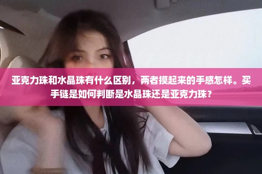 亚克力珠和水晶珠有什么区别，两者摸起来的手感怎样。买手链是如何判断是水晶珠还是亚克力珠？