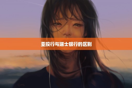 亚投行与瑞士银行的区别