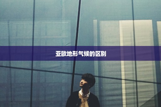 亚欧地形气候的区别