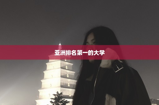 亚洲排名第一的大学