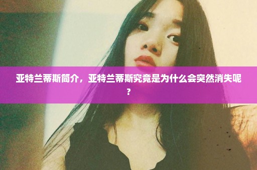亚特兰蒂斯简介，亚特兰蒂斯究竟是为什么会突然消失呢?