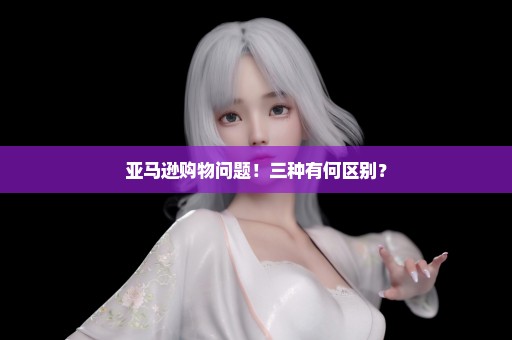 亚马逊购物问题！三种有何区别？