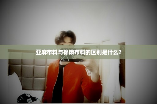 亚麻布料与棉麻布料的区别是什么？