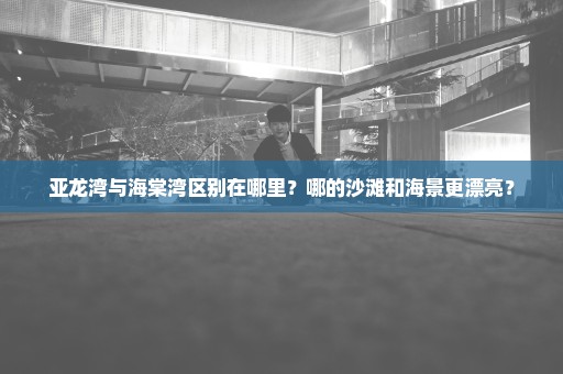 亚龙湾与海棠湾区别在哪里？哪的沙滩和海景更漂亮？