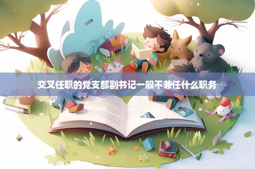 交叉任职的党支部副书记一般不兼任什么职务
